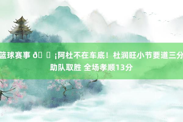 篮球赛事 🗡阿杜不在车底！杜润旺小节要道三分助队取胜 全场孝顺13分