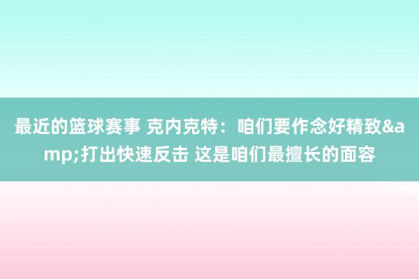 最近的篮球赛事 克内克特：咱们要作念好精致&打出快速反击 这是咱们最擅长的面容