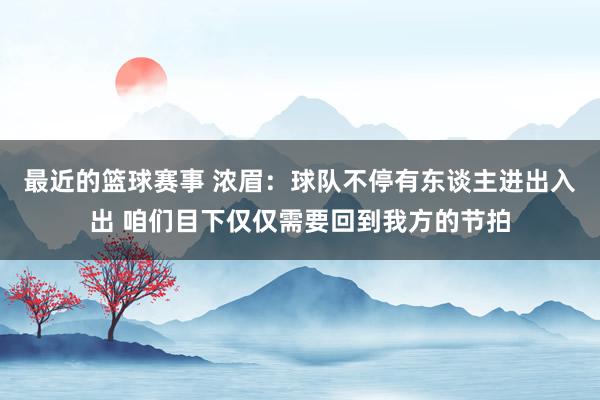 最近的篮球赛事 浓眉：球队不停有东谈主进出入出 咱们目下仅仅需要回到我方的节拍