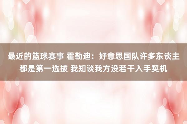 最近的篮球赛事 霍勒迪：好意思国队许多东谈主都是第一选拔 我知谈我方没若干入手契机