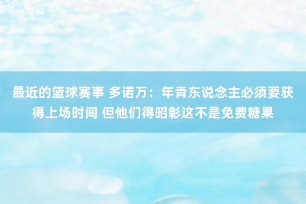 最近的篮球赛事 多诺万：年青东说念主必须要获得上场时间 但他们得昭彰这不是免费糖果