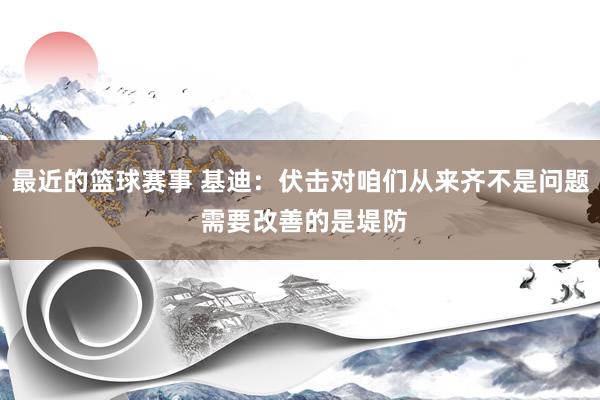 最近的篮球赛事 基迪：伏击对咱们从来齐不是问题 需要改善的是堤防