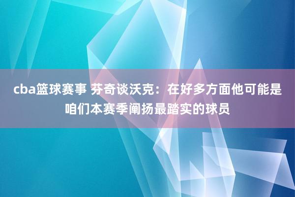 cba篮球赛事 芬奇谈沃克：在好多方面他可能是咱们本赛季阐扬最踏实的球员