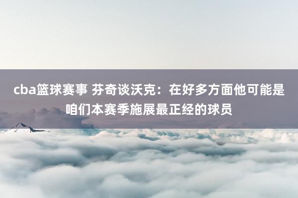 cba篮球赛事 芬奇谈沃克：在好多方面他可能是咱们本赛季施展最正经的球员