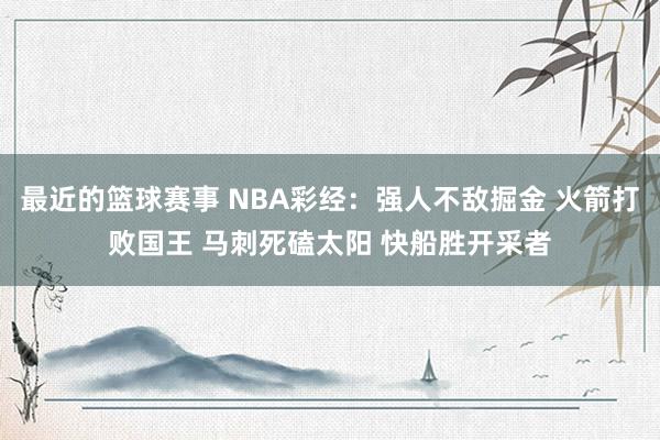 最近的篮球赛事 NBA彩经：强人不敌掘金 火箭打败国王 马刺死磕太阳 快船胜开采者