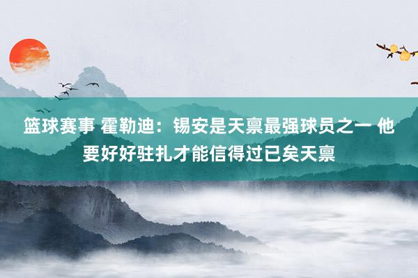 篮球赛事 霍勒迪：锡安是天禀最强球员之一 他要好好驻扎才能信得过已矣天禀