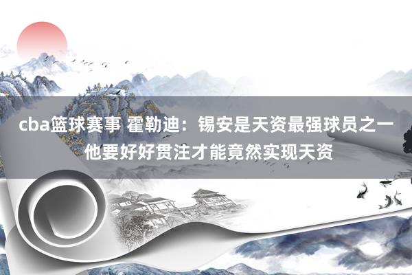 cba篮球赛事 霍勒迪：锡安是天资最强球员之一 他要好好贯注才能竟然实现天资