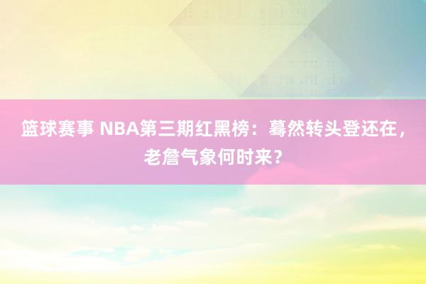 篮球赛事 NBA第三期红黑榜：蓦然转头登还在，老詹气象何时来？