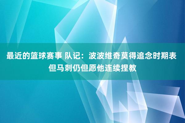 最近的篮球赛事 队记：波波维奇莫得追念时期表 但马刺仍但愿他连续捏教