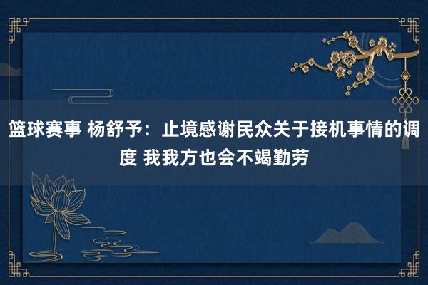 篮球赛事 杨舒予：止境感谢民众关于接机事情的调度 我我方也会不竭勤劳