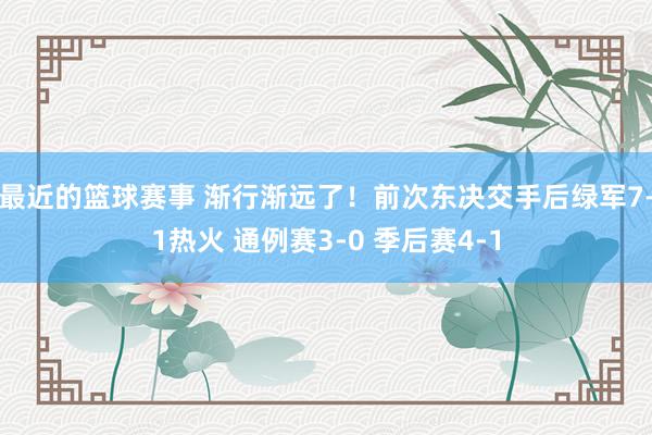 最近的篮球赛事 渐行渐远了！前次东决交手后绿军7-1热火 通例赛3-0 季后赛4-1