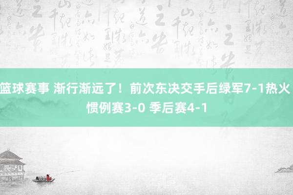 篮球赛事 渐行渐远了！前次东决交手后绿军7-1热火 惯例赛3-0 季后赛4-1