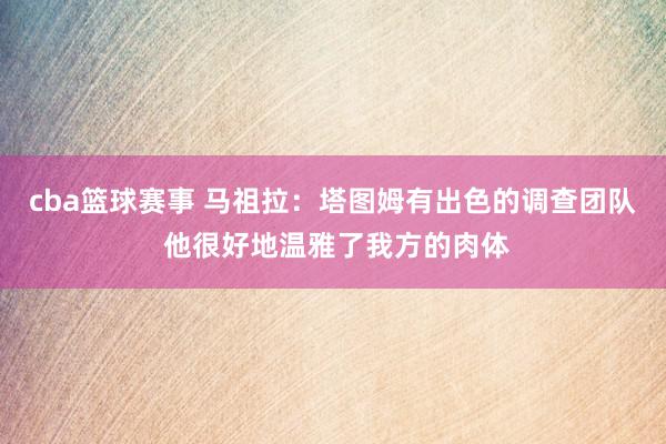 cba篮球赛事 马祖拉：塔图姆有出色的调查团队 他很好地温雅了我方的肉体