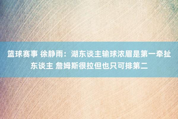 篮球赛事 徐静雨：湖东谈主输球浓眉是第一牵扯东谈主 詹姆斯很拉但也只可排第二