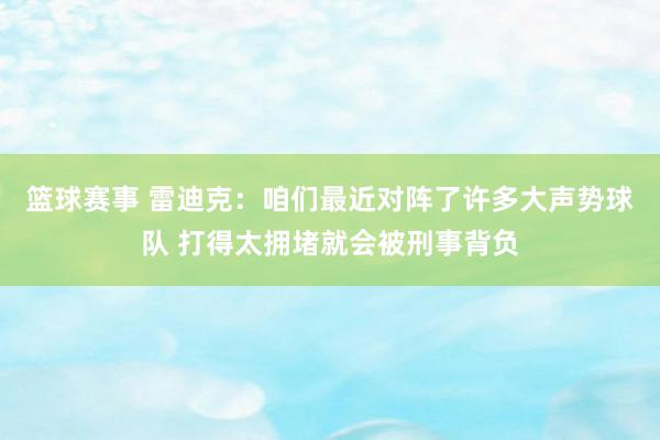 篮球赛事 雷迪克：咱们最近对阵了许多大声势球队 打得太拥堵就会被刑事背负