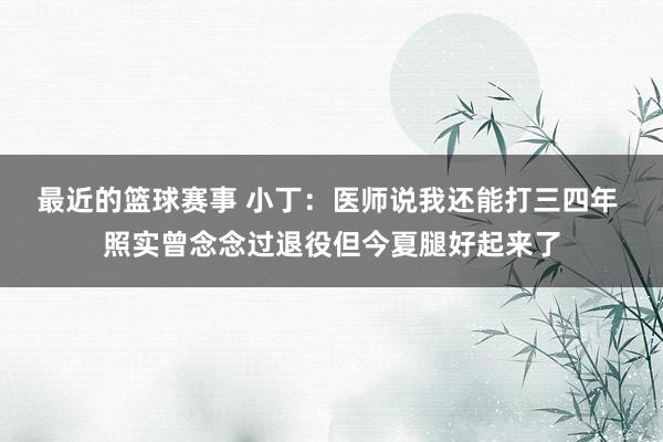 最近的篮球赛事 小丁：医师说我还能打三四年 照实曾念念过退役但今夏腿好起来了