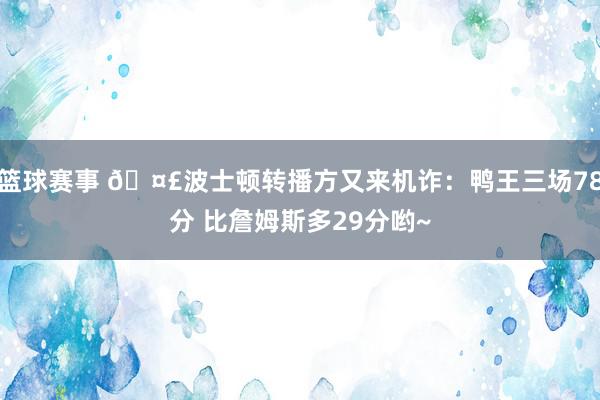 篮球赛事 🤣波士顿转播方又来机诈：鸭王三场78分 比詹姆斯多29分哟~