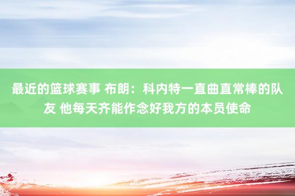 最近的篮球赛事 布朗：科内特一直曲直常棒的队友 他每天齐能作念好我方的本员使命