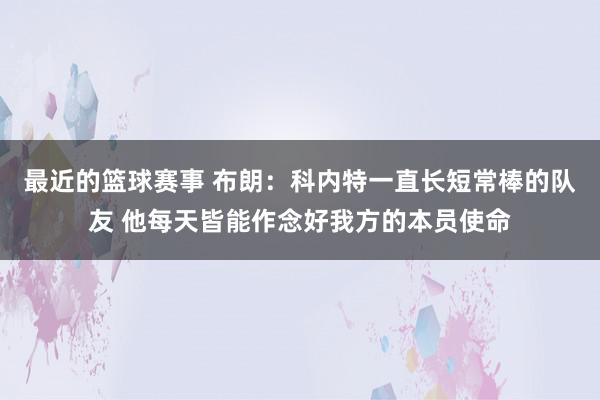 最近的篮球赛事 布朗：科内特一直长短常棒的队友 他每天皆能作念好我方的本员使命