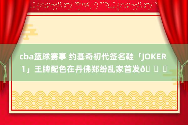 cba篮球赛事 约基奇初代签名鞋「JOKER 1」王牌配色在丹佛郑纷乱家首发🎉