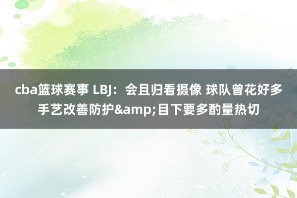 cba篮球赛事 LBJ：会且归看摄像 球队曾花好多手艺改善防护&目下要多酌量热切