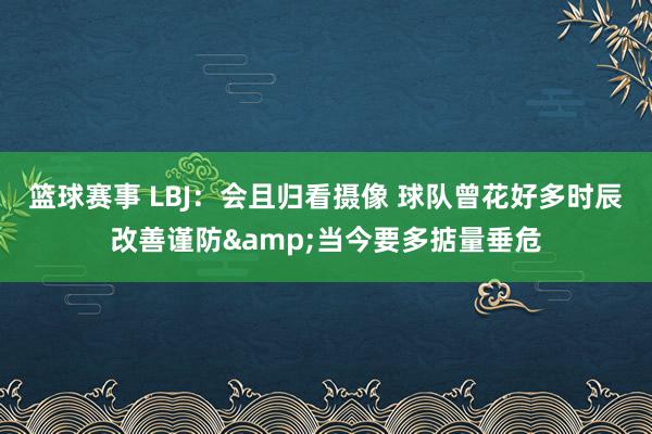 篮球赛事 LBJ：会且归看摄像 球队曾花好多时辰改善谨防&当今要多掂量垂危