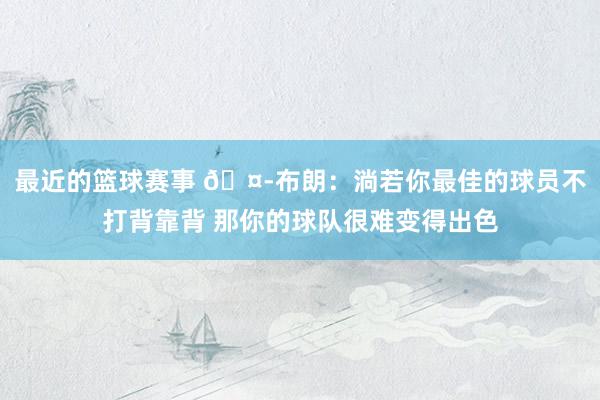 最近的篮球赛事 🤭布朗：淌若你最佳的球员不打背靠背 那你的球队很难变得出色