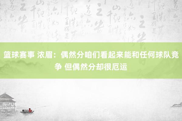 篮球赛事 浓眉：偶然分咱们看起来能和任何球队竞争 但偶然分却很厄运