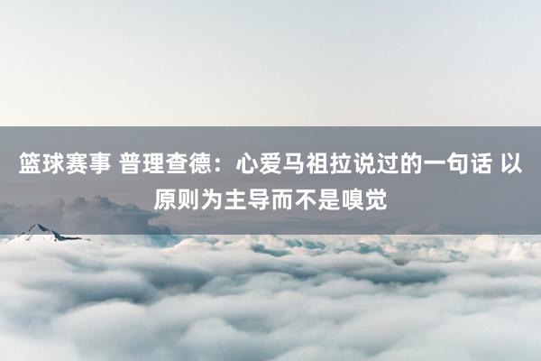 篮球赛事 普理查德：心爱马祖拉说过的一句话 以原则为主导而不是嗅觉