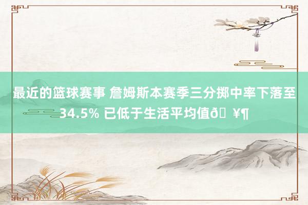 最近的篮球赛事 詹姆斯本赛季三分掷中率下落至34.5% 已低于生活平均值🥶