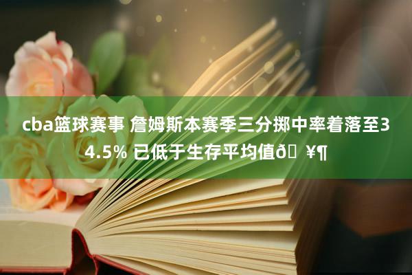 cba篮球赛事 詹姆斯本赛季三分掷中率着落至34.5% 已低于生存平均值🥶