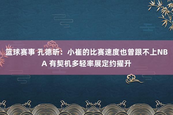 篮球赛事 孔德昕：小崔的比赛速度也曾跟不上NBA 有契机多轻率展定约擢升