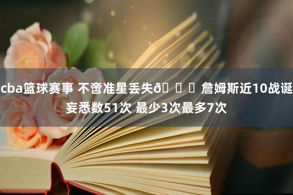 cba篮球赛事 不啻准星丢失🙄詹姆斯近10战诞妄悉数51次 最少3次最多7次