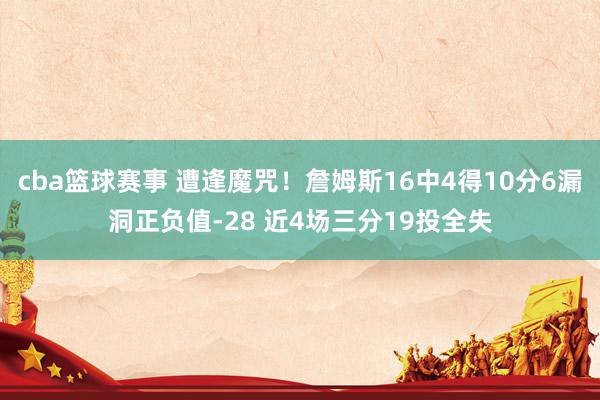 cba篮球赛事 遭逢魔咒！詹姆斯16中4得10分6漏洞正负值-28 近4场三分19投全失