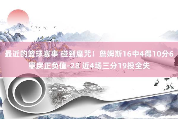 最近的篮球赛事 碰到魔咒！詹姆斯16中4得10分6罪戾正负值-28 近4场三分19投全失