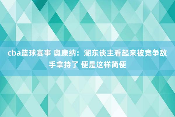 cba篮球赛事 奥康纳：湖东谈主看起来被竞争敌手拿持了 便是这样简便