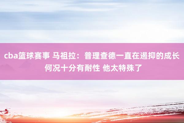 cba篮球赛事 马祖拉：普理查德一直在遏抑的成长 何况十分有耐性 他太特殊了