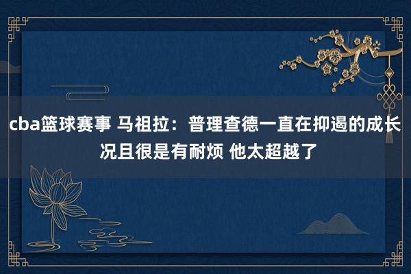 cba篮球赛事 马祖拉：普理查德一直在抑遏的成长 况且很是有耐烦 他太超越了