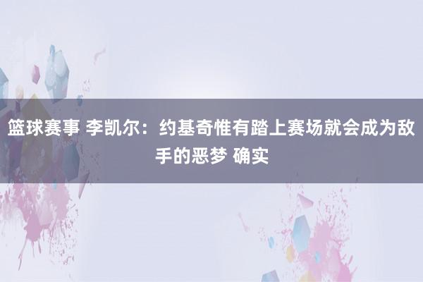 篮球赛事 李凯尔：约基奇惟有踏上赛场就会成为敌手的恶梦 确实