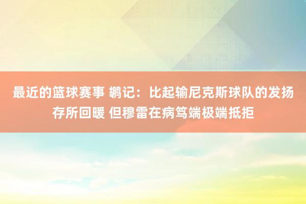 最近的篮球赛事 鹕记：比起输尼克斯球队的发扬存所回暖 但穆雷在病笃端极端抵拒