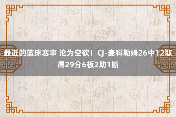 最近的篮球赛事 沦为空砍！CJ-麦科勒姆26中12取得29分6板2助1断