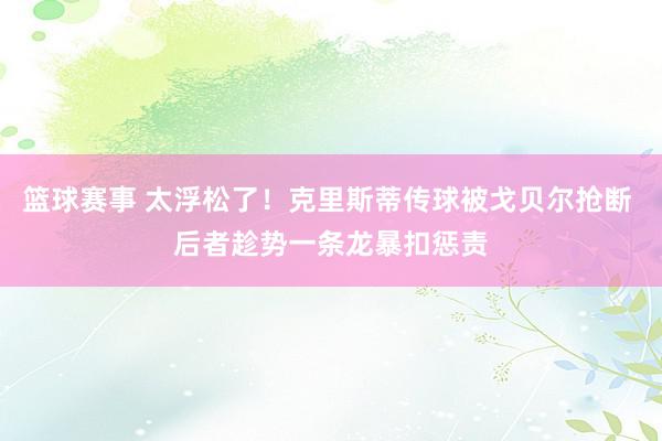 篮球赛事 太浮松了！克里斯蒂传球被戈贝尔抢断 后者趁势一条龙暴扣惩责