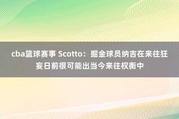 cba篮球赛事 Scotto：掘金球员纳吉在来往狂妄日前很可能出当今来往权衡中