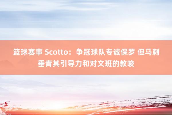 篮球赛事 Scotto：争冠球队专诚保罗 但马刺垂青其引导力和对文班的教唆