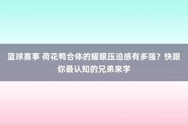 篮球赛事 荷花鸭合体的耀眼压迫感有多强？快跟你最认知的兄弟来学