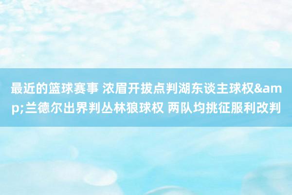 最近的篮球赛事 浓眉开拔点判湖东谈主球权&兰德尔出界判丛林狼球权 两队均挑征服利改判