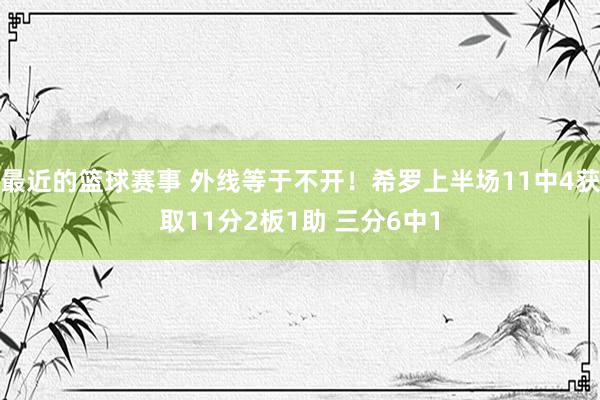 最近的篮球赛事 外线等于不开！希罗上半场11中4获取11分2板1助 三分6中1