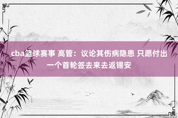 cba篮球赛事 高管：议论其伤病隐患 只愿付出一个首轮签去来去返锡安