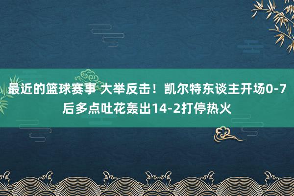 最近的篮球赛事 大举反击！凯尔特东谈主开场0-7后多点吐花轰出14-2打停热火