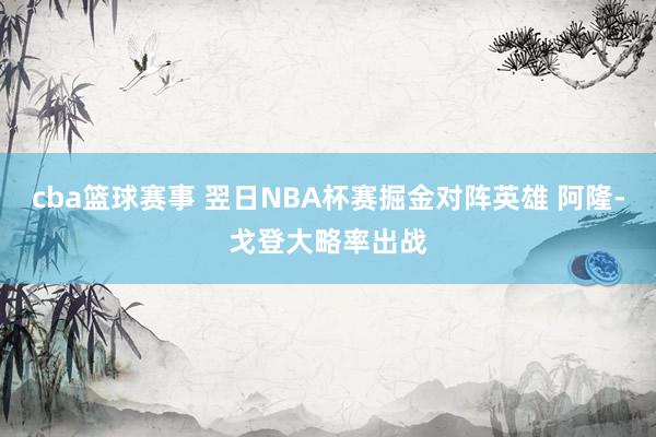 cba篮球赛事 翌日NBA杯赛掘金对阵英雄 阿隆-戈登大略率出战